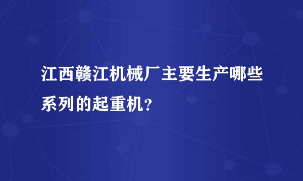 江西赣江机械厂主要生产哪些系列的起重机？