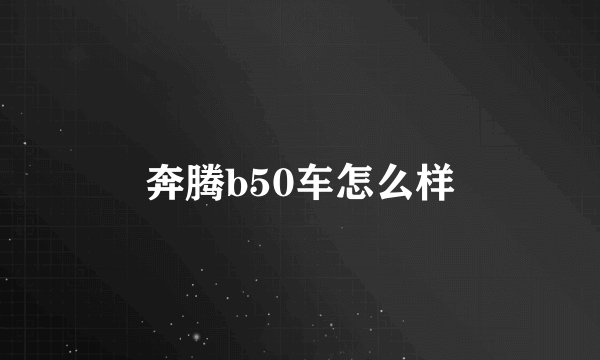 奔腾b50车怎么样