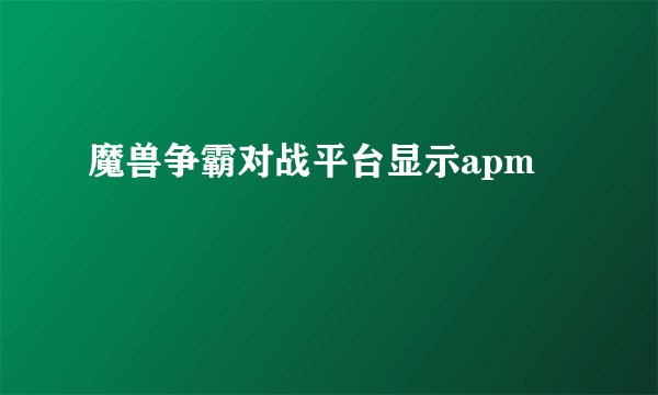 魔兽争霸对战平台显示apm