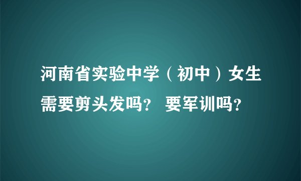 河南省实验中学（初中）女生需要剪头发吗？ 要军训吗？