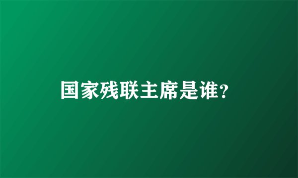 国家残联主席是谁？