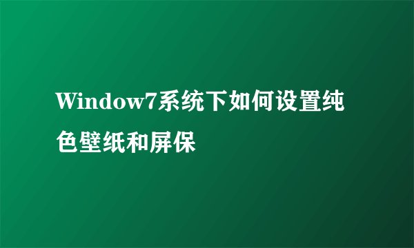 Window7系统下如何设置纯色壁纸和屏保