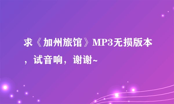 求《加州旅馆》MP3无损版本，试音响，谢谢~