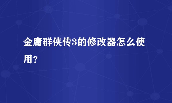 金庸群侠传3的修改器怎么使用？