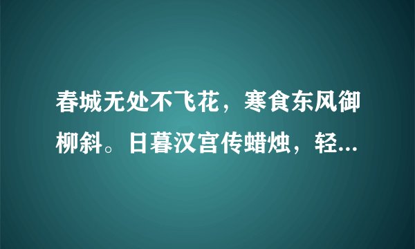春城无处不飞花，寒食东风御柳斜。日暮汉宫传蜡烛，轻烟散入五候家？