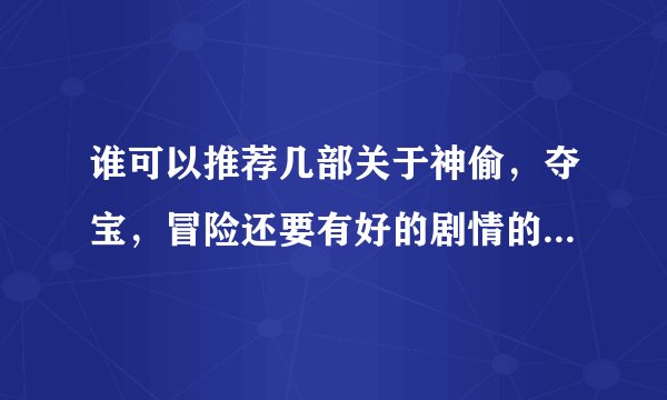谁可以推荐几部关于神偷，夺宝，冒险还要有好的剧情的经典电影