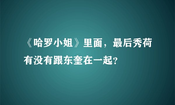 《哈罗小姐》里面，最后秀荷有没有跟东奎在一起？