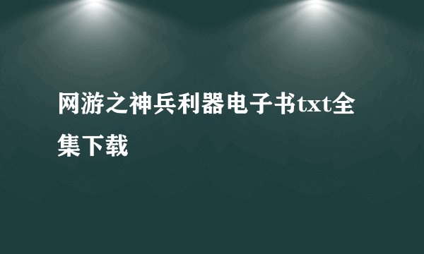 网游之神兵利器电子书txt全集下载