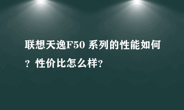 联想天逸F50 系列的性能如何？性价比怎么样？