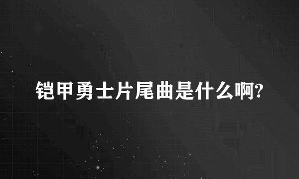 铠甲勇士片尾曲是什么啊?