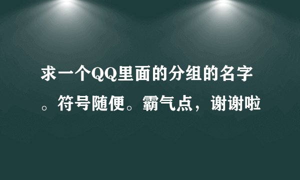 求一个QQ里面的分组的名字。符号随便。霸气点，谢谢啦