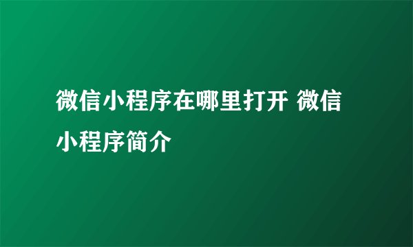 微信小程序在哪里打开 微信小程序简介