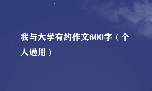 我与大学有约作文600字（个人通用）