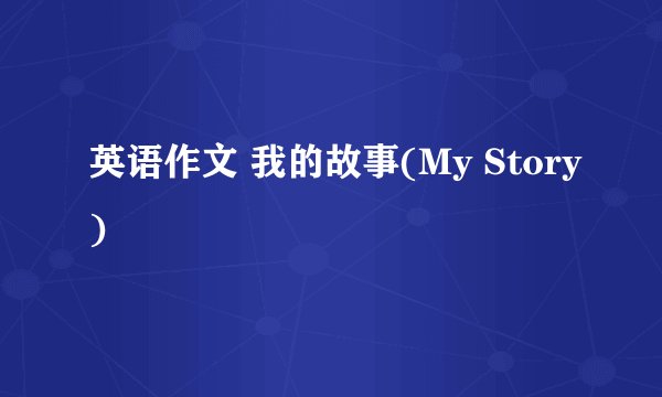 英语作文 我的故事(My Story)