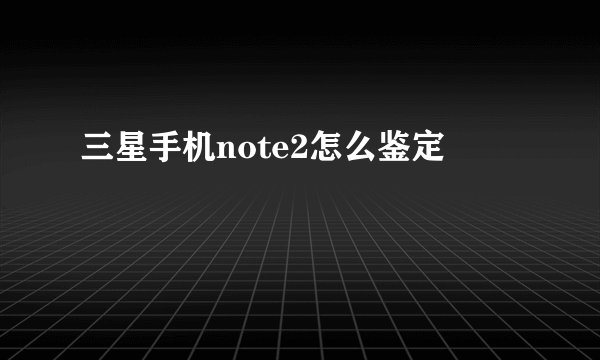 三星手机note2怎么鉴定