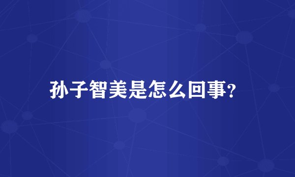 孙子智美是怎么回事？