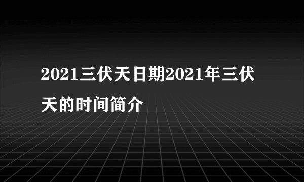 2021三伏天日期2021年三伏天的时间简介