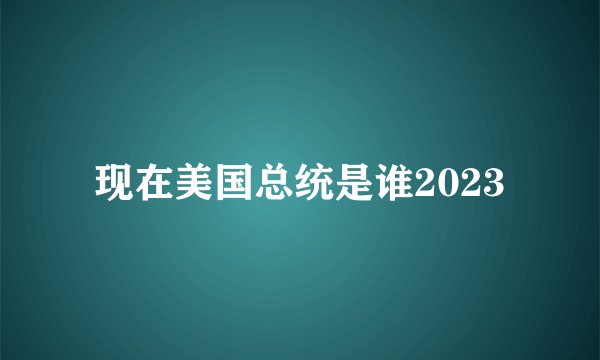 现在美国总统是谁2023