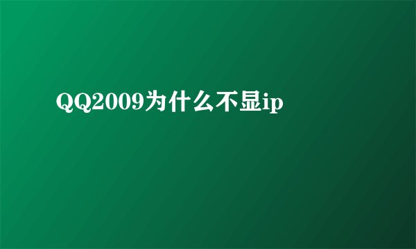 QQ2009为什么不显ip