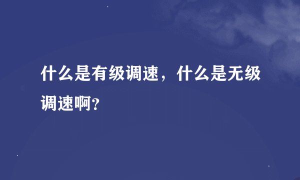 什么是有级调速，什么是无级调速啊？