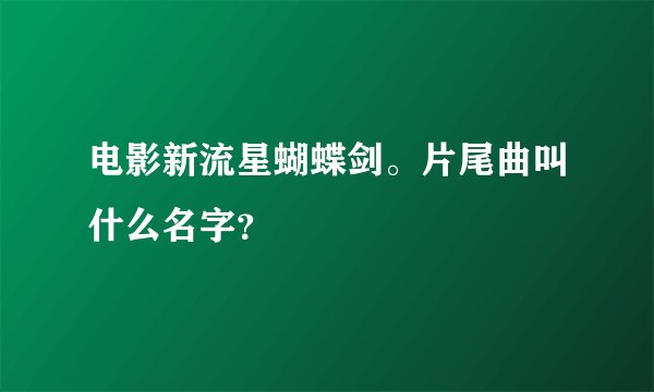 电影新流星蝴蝶剑。片尾曲叫什么名字？