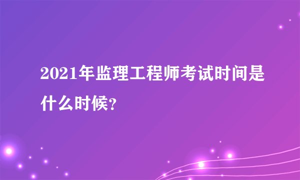 2021年监理工程师考试时间是什么时候？