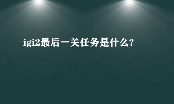 igi2最后一关任务是什么?
