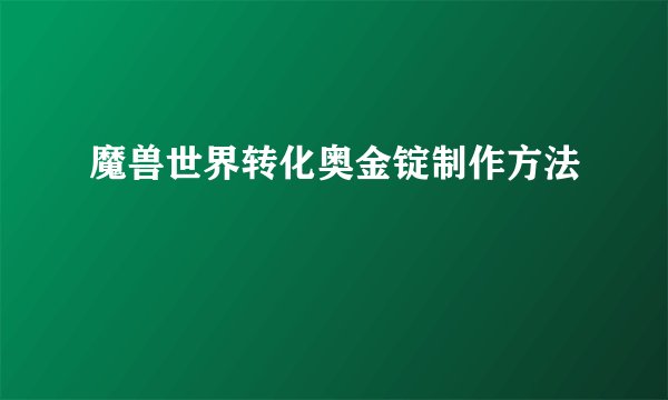 魔兽世界转化奥金锭制作方法