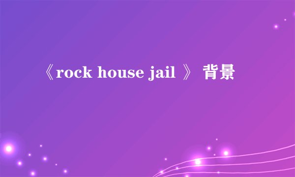 《rock house jail 》 背景