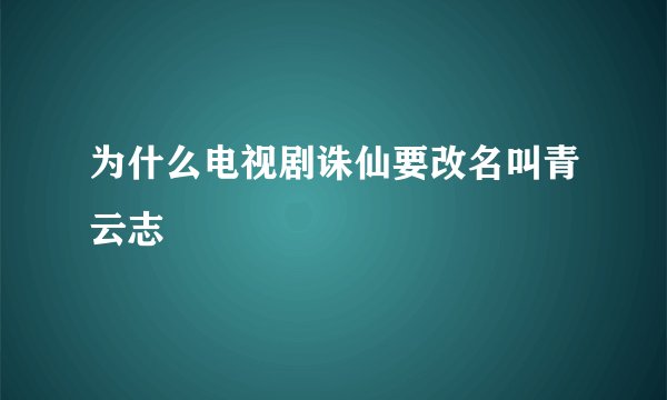 为什么电视剧诛仙要改名叫青云志