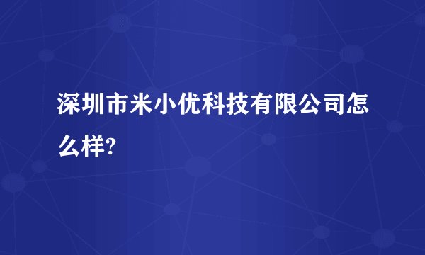 深圳市米小优科技有限公司怎么样?