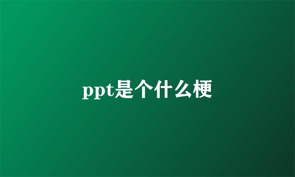 ppt是个什么梗