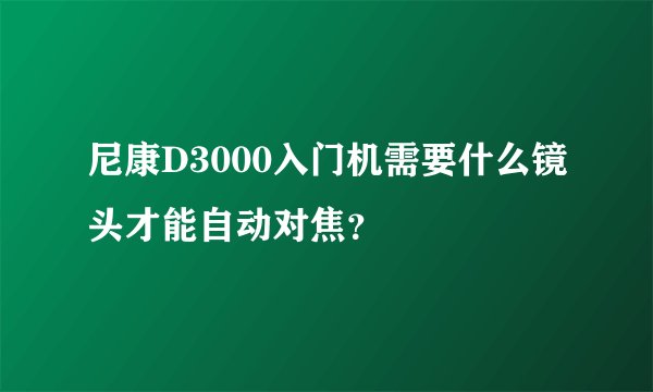 尼康D3000入门机需要什么镜头才能自动对焦？