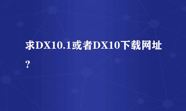 求DX10.1或者DX10下载网址？