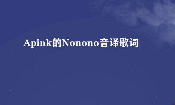 Apink的Nonono音译歌词
