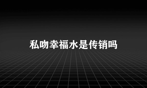 私吻幸福水是传销吗