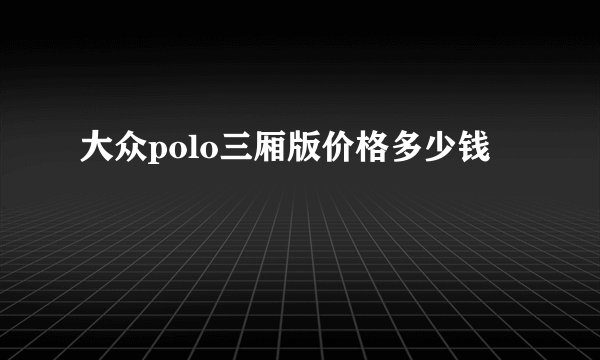 大众polo三厢版价格多少钱