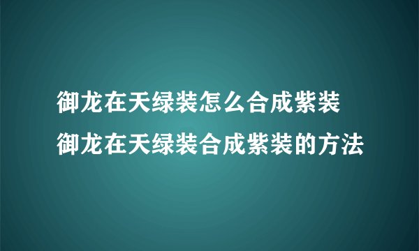御龙在天绿装怎么合成紫装 御龙在天绿装合成紫装的方法