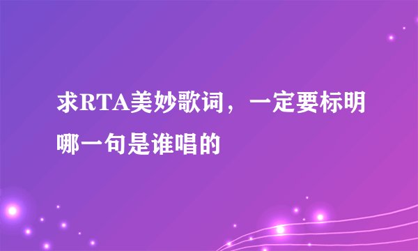 求RTA美妙歌词，一定要标明哪一句是谁唱的
