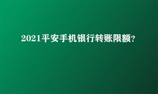 2021平安手机银行转账限额？