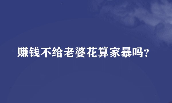 赚钱不给老婆花算家暴吗？