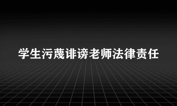 学生污蔑诽谤老师法律责任