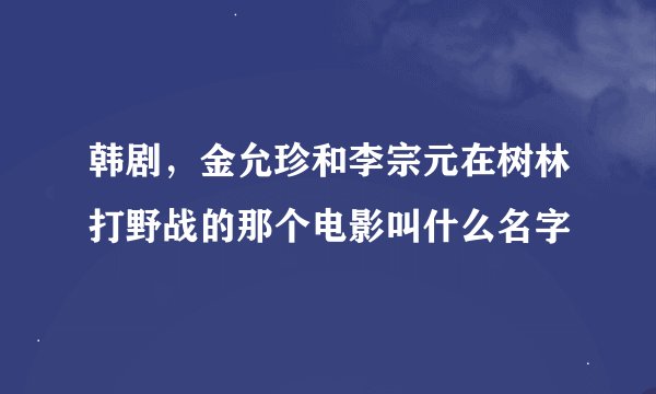 韩剧，金允珍和李宗元在树林打野战的那个电影叫什么名字