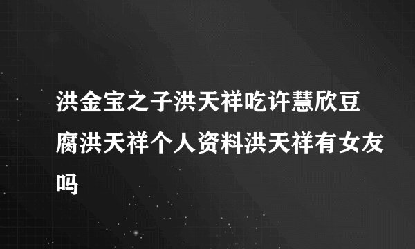 洪金宝之子洪天祥吃许慧欣豆腐洪天祥个人资料洪天祥有女友吗