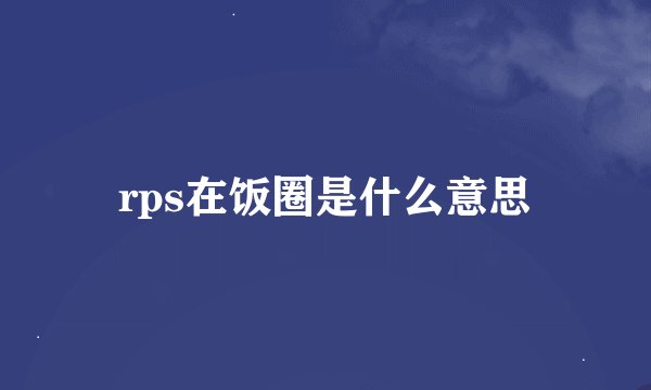 rps在饭圈是什么意思