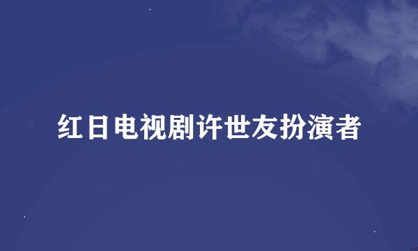 红日电视剧许世友扮演者