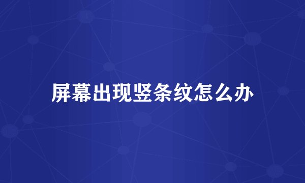 屏幕出现竖条纹怎么办