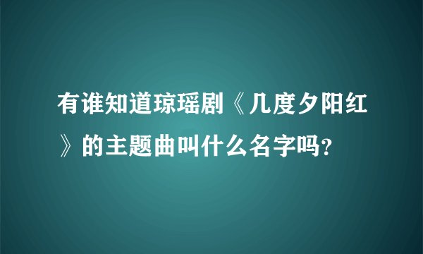 有谁知道琼瑶剧《几度夕阳红》的主题曲叫什么名字吗？