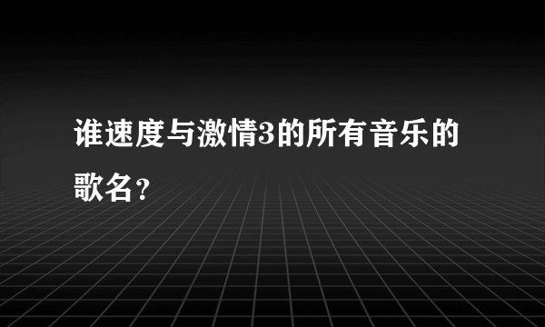 谁速度与激情3的所有音乐的歌名？