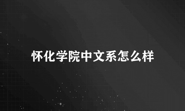 怀化学院中文系怎么样